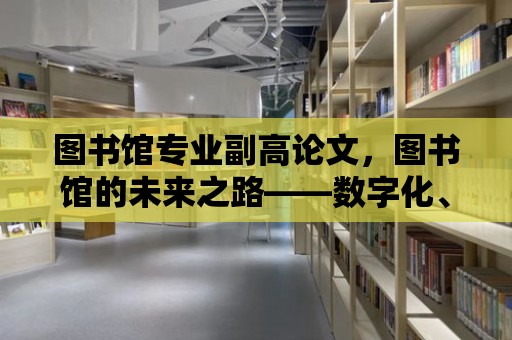 圖書館專業(yè)副高論文，圖書館的未來之路——數(shù)字化、智能化與人性化