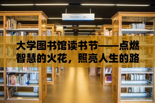 大學(xué)圖書館讀書節(jié)——點(diǎn)燃智慧的火花，照亮人生的路