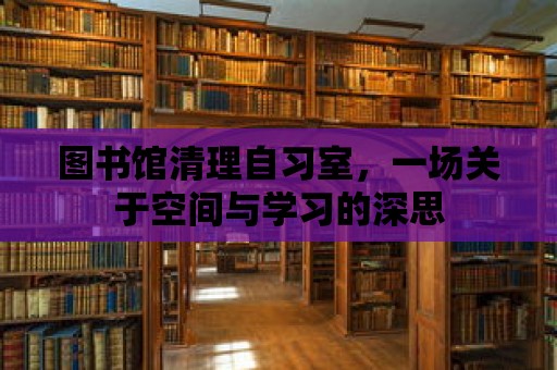 圖書館清理自習室，一場關于空間與學習的深思