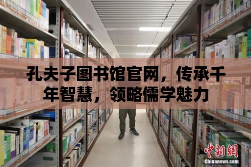 孔夫子圖書館官網，傳承千年智慧，領略儒學魅力