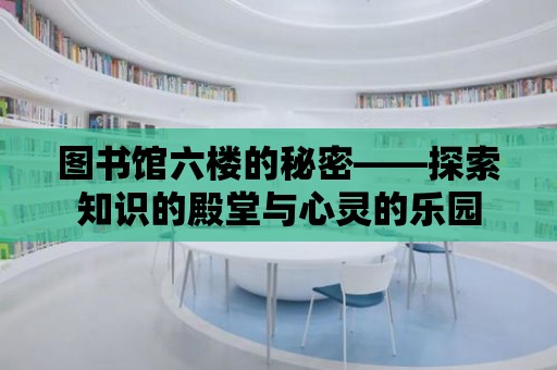 圖書館六樓的秘密——探索知識的殿堂與心靈的樂園