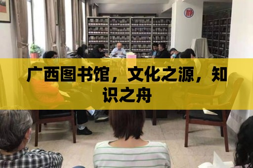 廣西圖書館，文化之源，知識之舟