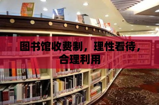 圖書館收費制，理性看待，合理利用