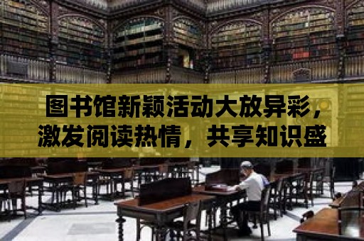 圖書館新穎活動大放異彩，激發閱讀熱情，共享知識盛宴