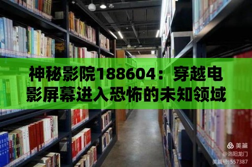 神秘影院188604：穿越電影屏幕進入恐怖的未知領域