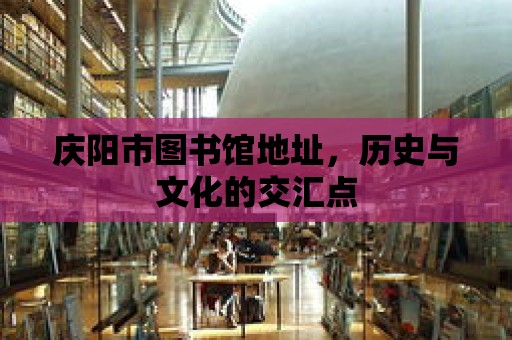 慶陽市圖書館地址，歷史與文化的交匯點