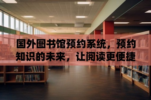 國外圖書館預約系統，預約知識的未來，讓閱讀更便捷