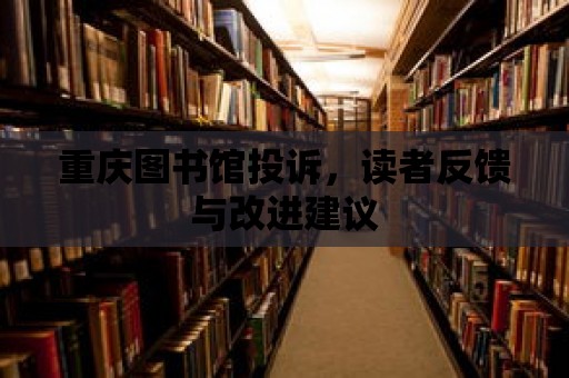 重慶圖書館投訴，讀者反饋與改進(jìn)建議