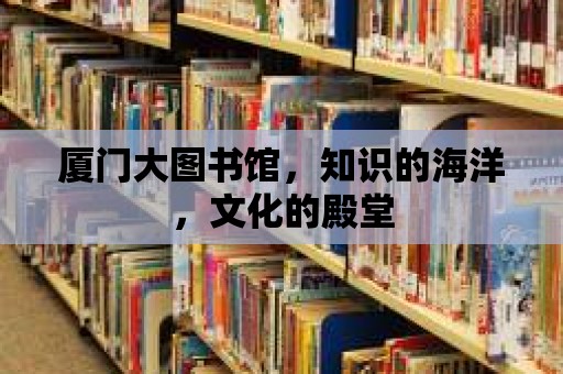 廈門大圖書館，知識(shí)的海洋，文化的殿堂