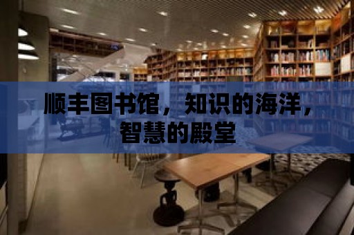 順豐圖書館，知識的海洋，智慧的殿堂