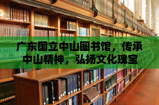 廣東國立中山圖書館，傳承中山精神，弘揚文化瑰寶