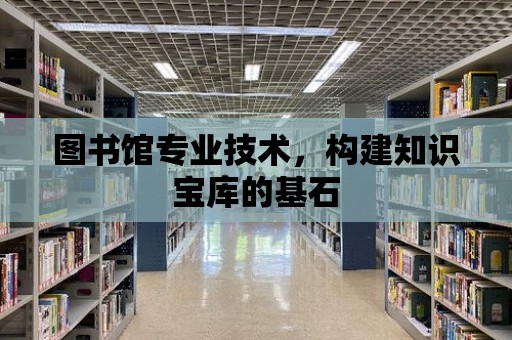 圖書館專業技術，構建知識寶庫的基石