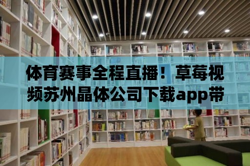 體育賽事全程直播！草莓視頻蘇州晶體公司下載app帶你零距離感受精彩