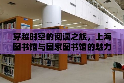 穿越時空的閱讀之旅，上海圖書館與國家圖書館的魅力