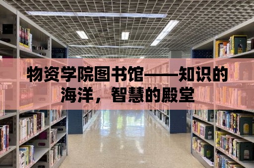 物資學院圖書館——知識的海洋，智慧的殿堂