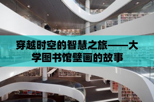 穿越時空的智慧之旅——大學圖書館壁畫的故事