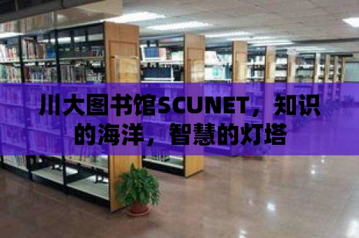 川大圖書(shū)館SCUNET，知識(shí)的海洋，智慧的燈塔