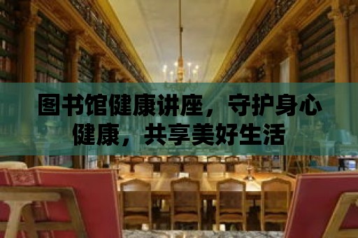 圖書館健康講座，守護身心健康，共享美好生活