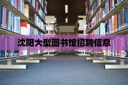 沈陽大型圖書館招聘信息