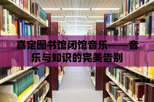 嘉定圖書館閉館音樂——音樂與知識的完美告別