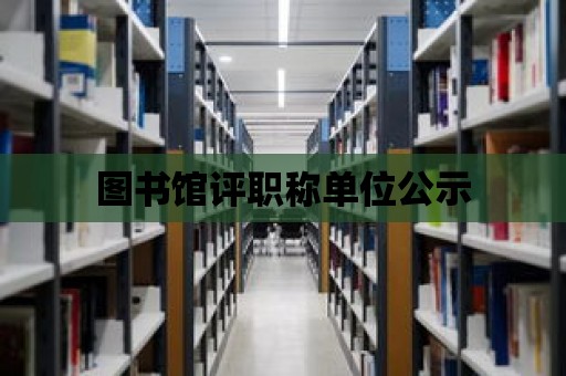 圖書館評職稱單位公示