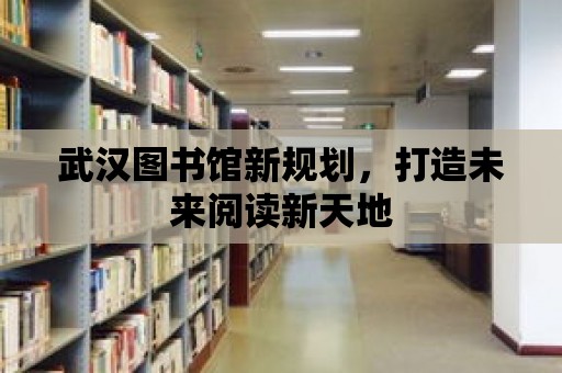 武漢圖書館新規(guī)劃，打造未來閱讀新天地