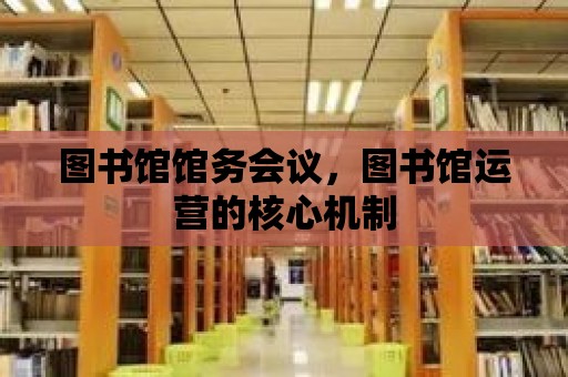 圖書館館務會議，圖書館運營的核心機制