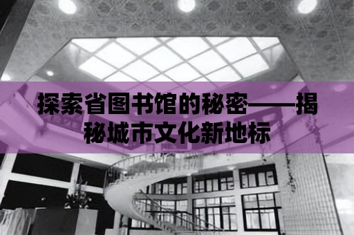 探索省圖書館的秘密——揭秘城市文化新地標