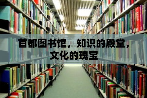 首都圖書館，知識的殿堂，文化的瑰寶