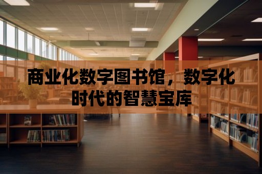 商業化數字圖書館，數字化時代的智慧寶庫