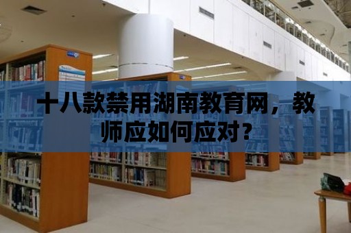 十八款禁用湖南教育網(wǎng)，教師應(yīng)如何應(yīng)對？