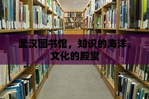 武漢圖書館，知識的海洋，文化的殿堂