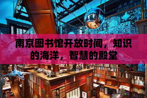 南京圖書館開放時間，知識的海洋，智慧的殿堂