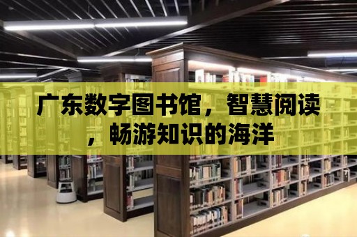 廣東數字圖書館，智慧閱讀，暢游知識的海洋