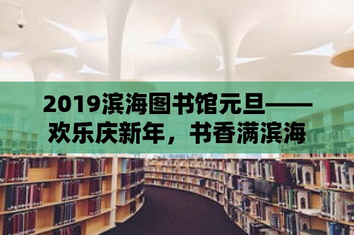 2019濱海圖書館元旦——歡樂慶新年，書香滿濱海