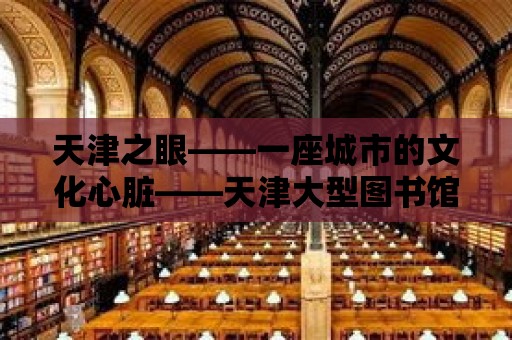 天津之眼——一座城市的文化心臟——天津大型圖書館