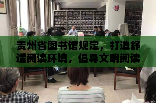 貴州省圖書館規定，打造舒適閱讀環境，倡導文明閱讀行為