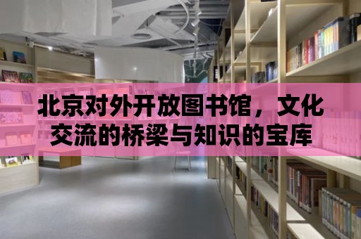 北京對外開放圖書館，文化交流的橋梁與知識的寶庫