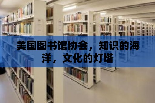 美國圖書館協會，知識的海洋，文化的燈塔