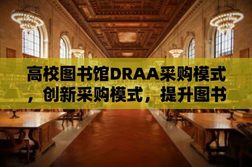 高校圖書館DRAA采購模式，創(chuàng)新采購模式，提升圖書館服務(wù)質(zhì)量