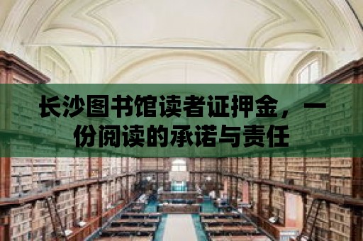 長沙圖書館讀者證押金，一份閱讀的承諾與責(zé)任