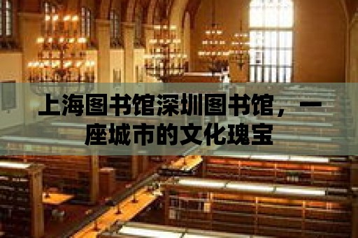 上海圖書館深圳圖書館，一座城市的文化瑰寶