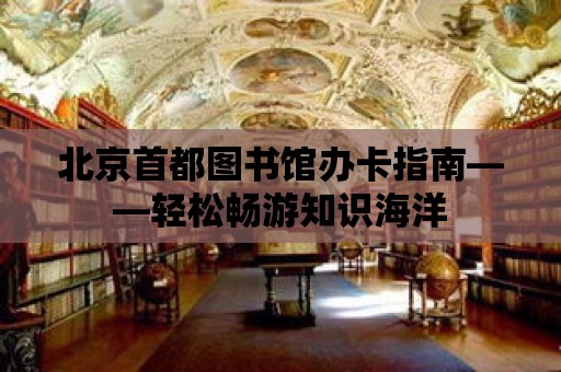 北京首都圖書館辦卡指南——輕松暢游知識海洋