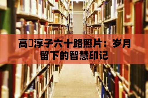 高畑淳子六十路照片：歲月留下的智慧印記