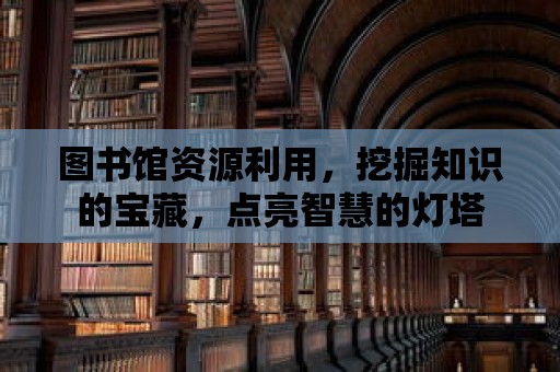 圖書館資源利用，挖掘知識的寶藏，點亮智慧的燈塔