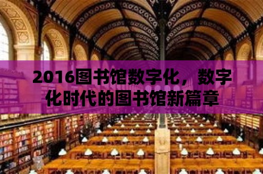 2016圖書館數字化，數字化時代的圖書館新篇章