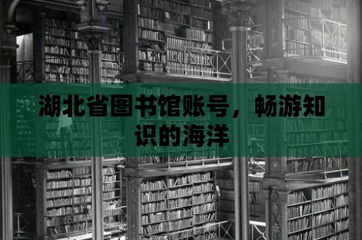 湖北省圖書館賬號，暢游知識的海洋