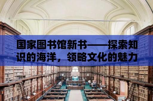 國家圖書館新書——探索知識的海洋，領略文化的魅力