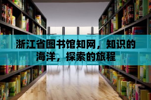 浙江省圖書館知網，知識的海洋，探索的旅程