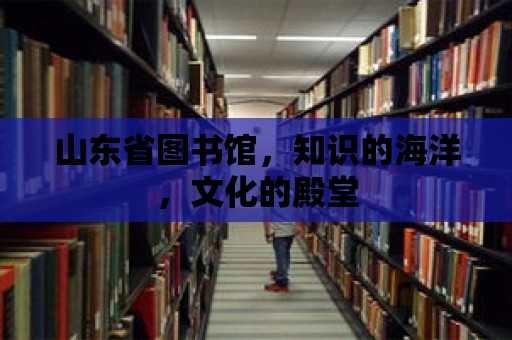 山東省圖書館，知識的海洋，文化的殿堂